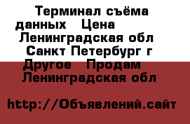 Терминал съёма данных › Цена ­ 25 000 - Ленинградская обл., Санкт-Петербург г. Другое » Продам   . Ленинградская обл.